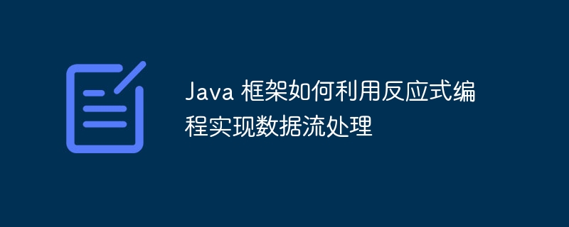 Java 框架如何利用反应式编程实现数据流处理