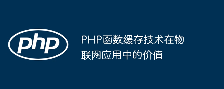 PHP函数缓存技术在物联网应用中的价值