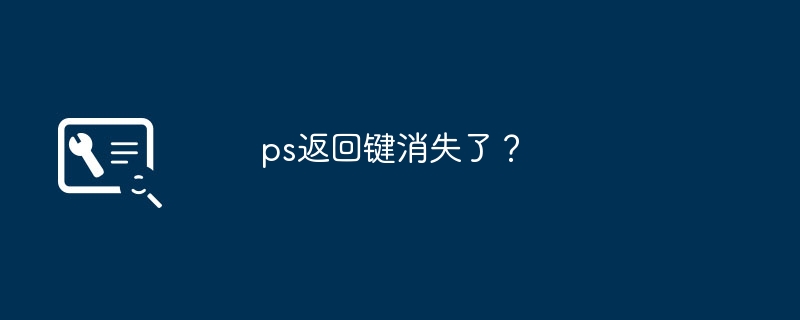 ps返回键消失了？