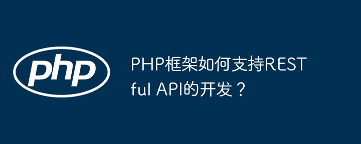 PHP框架如何支持RESTful API的开发？