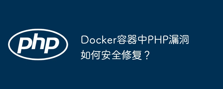 Docker容器中PHP漏洞如何安全修复？