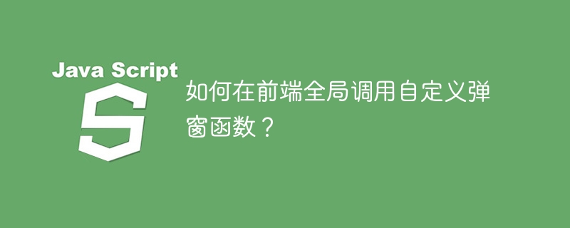 如何在前端全局调用自定义弹窗函数？