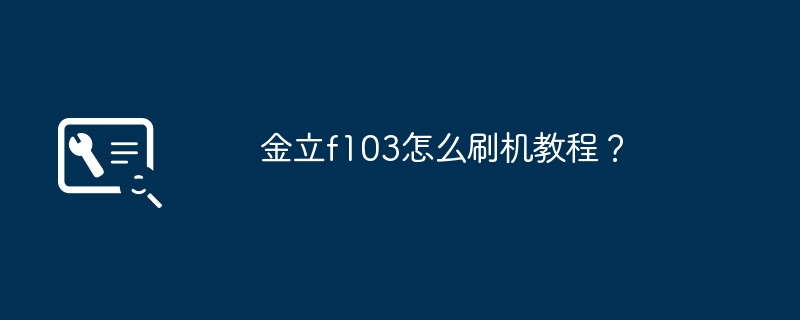 金立f103怎么刷机教程？