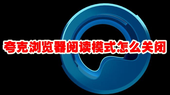 夸克浏览器阅读模式怎么关闭 夸克浏览器阅读模式怎么退出