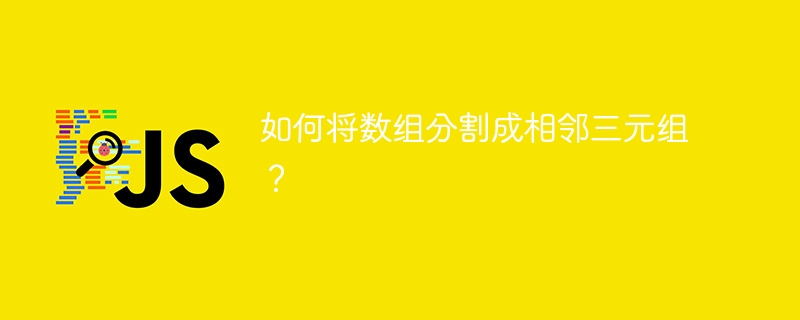 如何将数组分割成相邻三元组？