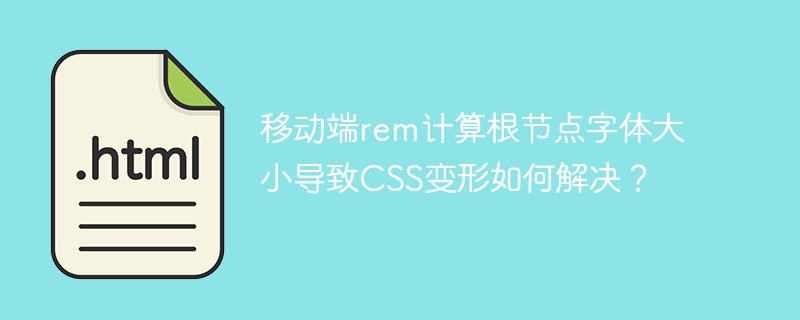 移动端rem计算根节点字体大小导致CSS变形如何解决？ 
