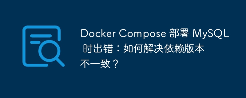 Docker Compose 部署 MySQL 时出错：如何解决依赖版本不一致？