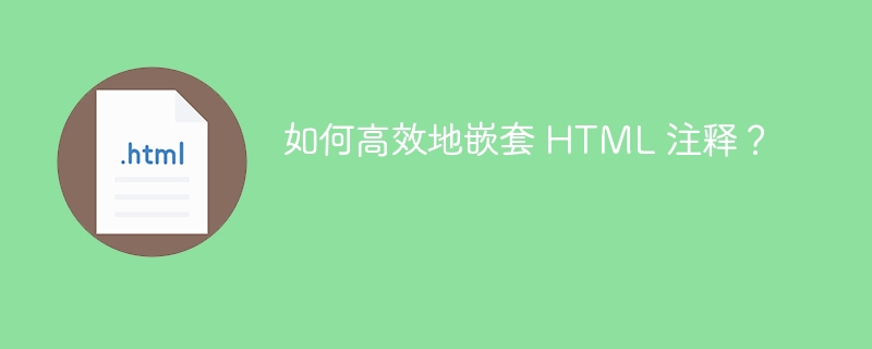 如何高效地嵌套 HTML 注释？ 
