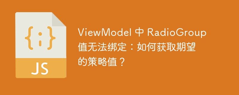 ViewModel 中 RadioGroup 值无法绑定：如何获取期望的策略值？