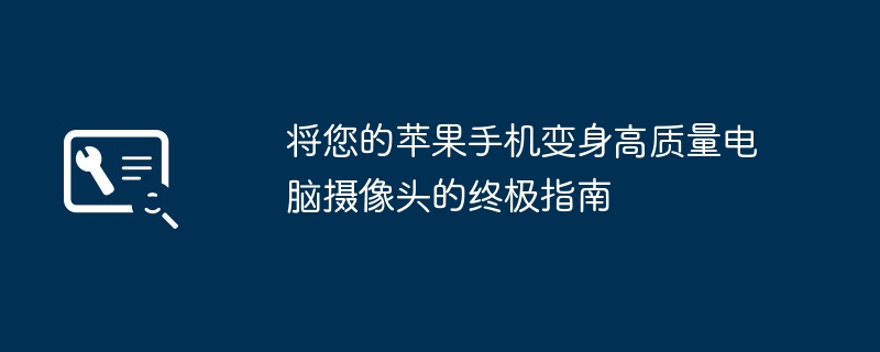 将您的苹果手机变身高质量电脑摄像头的终极指南