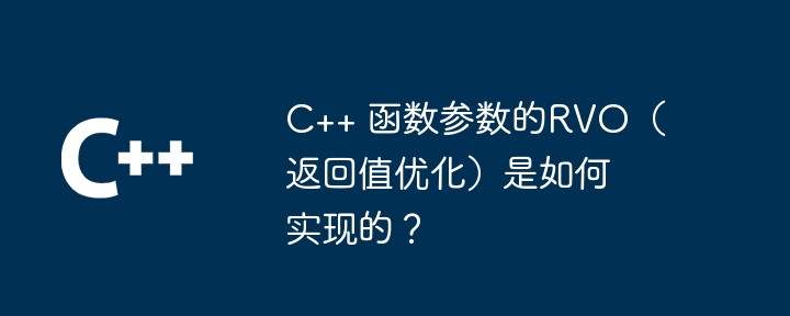 C++ 函数参数的RVO（返回值优化）是如何实现的？