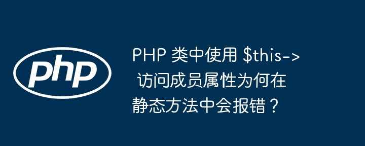 PHP 类中使用 $this-> 访问成员属性为何在静态方法中会报错？