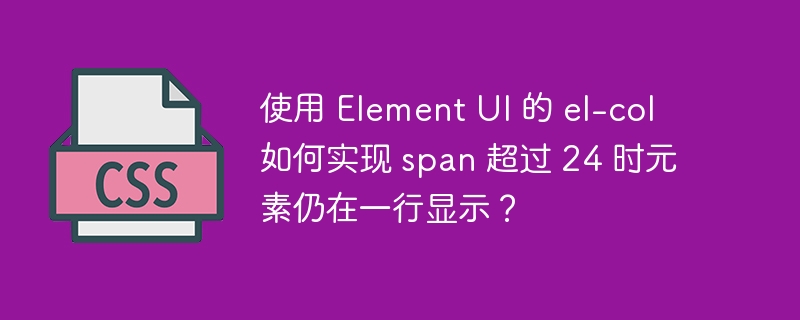 使用 Element UI 的 el-col 如何实现 span 超过 24 时元素仍在一行显示？