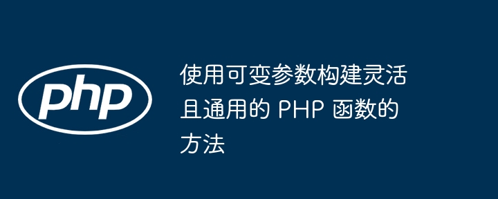 使用可变参数构建灵活且通用的 PHP 函数的方法