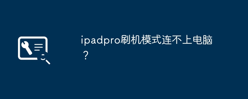 ipadpro刷机模式连不上电脑？