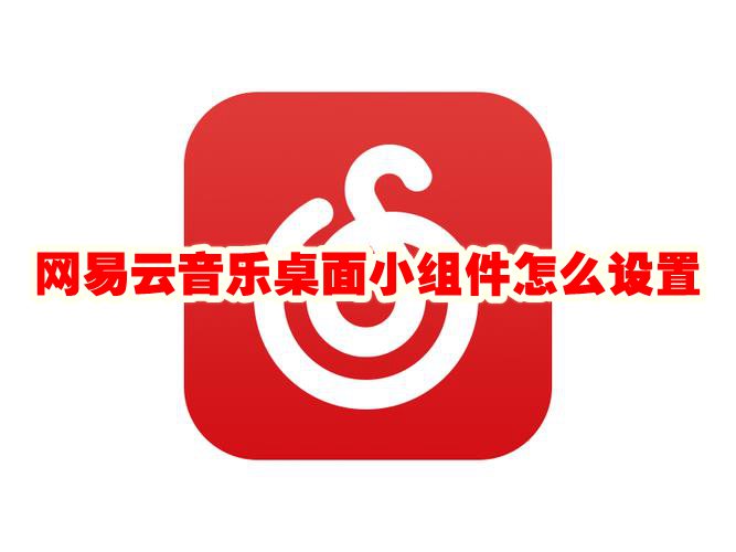 网易云音乐桌面小组件怎么设置 网易云音乐桌面小组件怎么添加