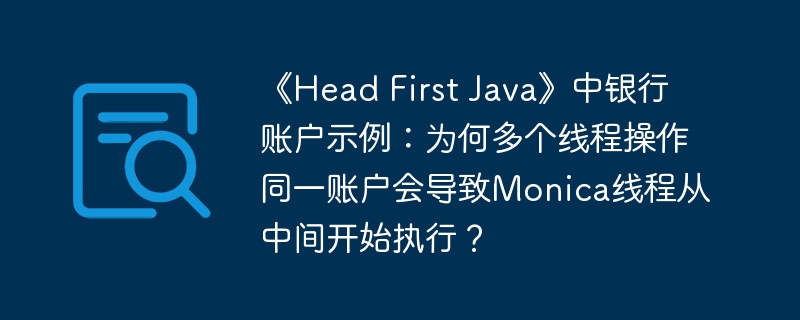 《Head First Java》中银行账户示例：为何多个线程操作同一账户会导致Monica线程从中间开始执行？