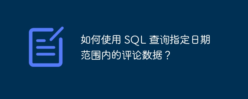 如何使用 SQL 查询指定日期范围内的评论数据？ 
