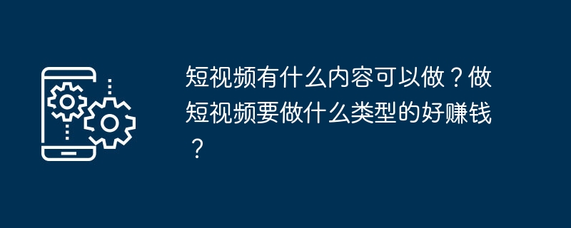 短视频有什么内容可以做？做短视频要做什么类型的好赚钱？