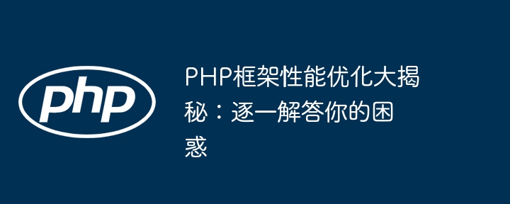 PHP框架性能优化大揭秘：逐一解答你的困惑