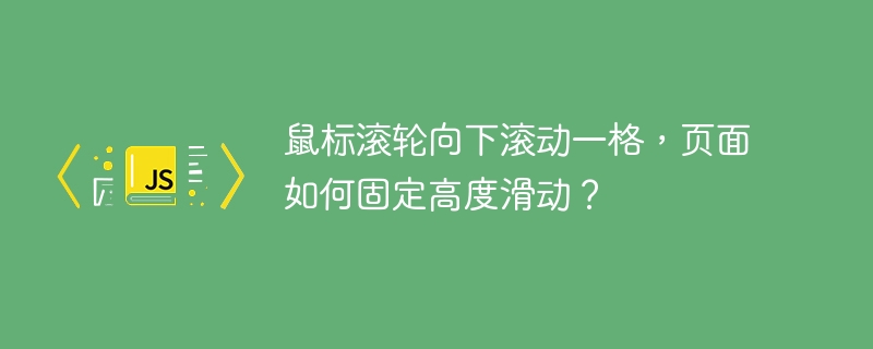 鼠标滚轮向下滚动一格，页面如何固定高度滑动？