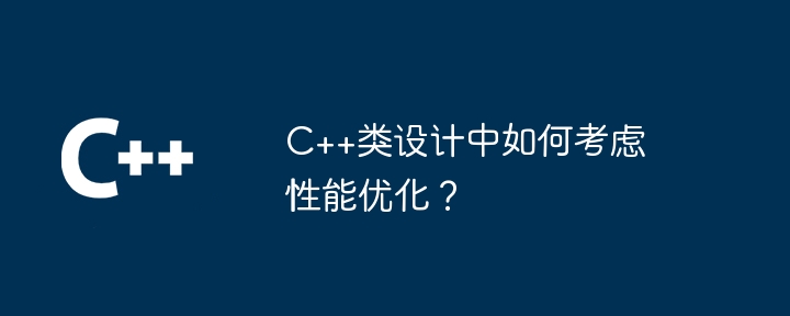 C++类设计中如何考虑性能优化？