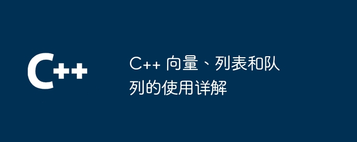 C++ 向量、列表和队列的使用详解