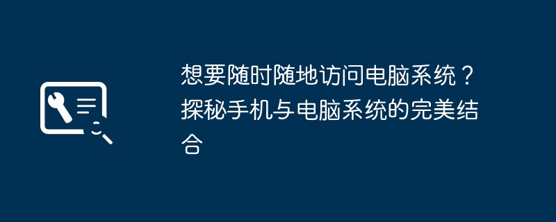 想要随时随地访问电脑系统？探秘手机与电脑系统的完美结合