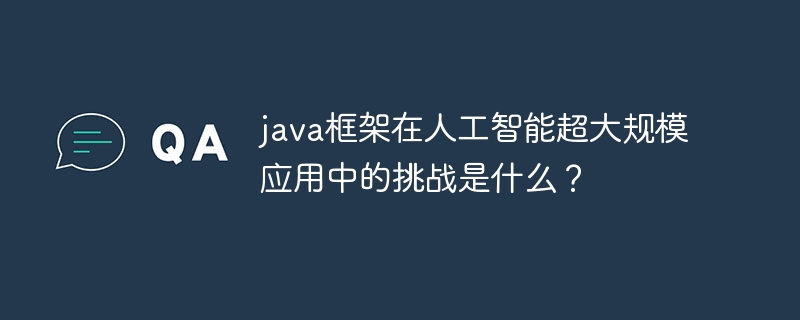 java框架在人工智能超大规模应用中的挑战是什么？