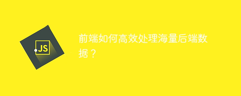 前端如何高效处理海量后端数据？