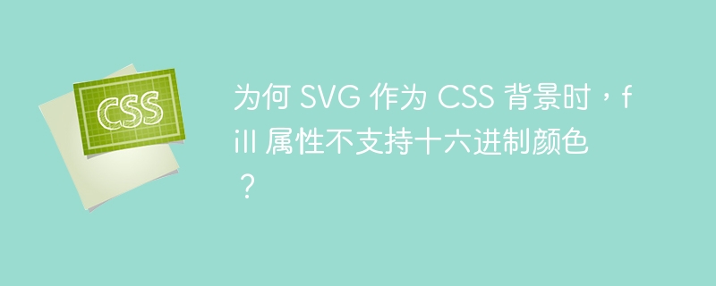 为何 SVG 作为 CSS 背景时，fill 属性不支持十六进制颜色？