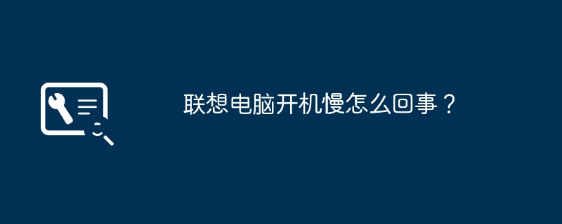 联想电脑开机慢怎么回事？