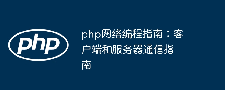 php网络编程指南：客户端和服务器通信指南