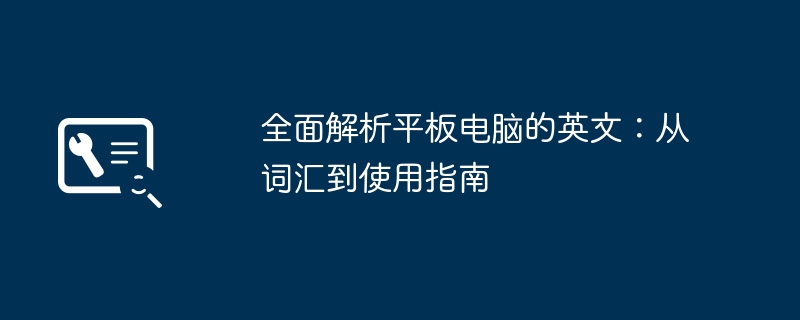 全面解析平板电脑的英文：从词汇到使用指南