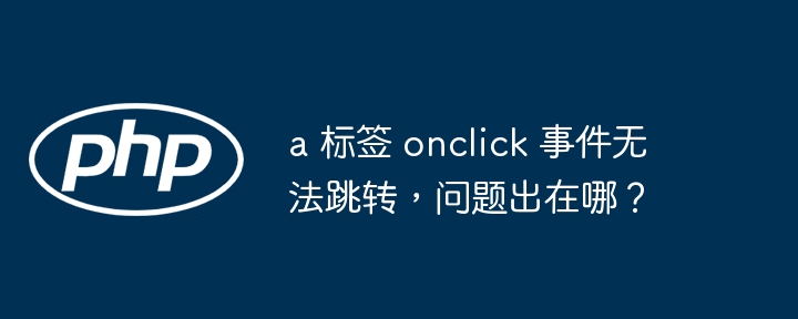 a 标签 onclick 事件无法跳转，问题出在哪？