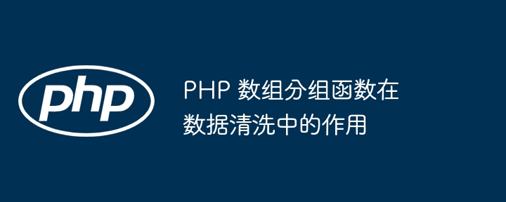 PHP 数组分组函数在数据清洗中的作用