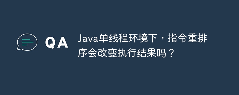 Java单线程环境下，指令重排序会改变执行结果吗？
