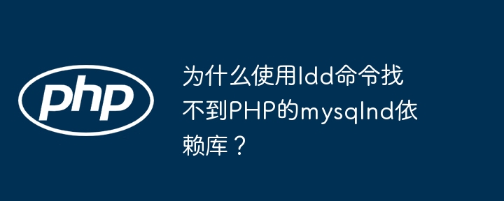 为什么使用ldd命令找不到PHP的mysqlnd依赖库？
