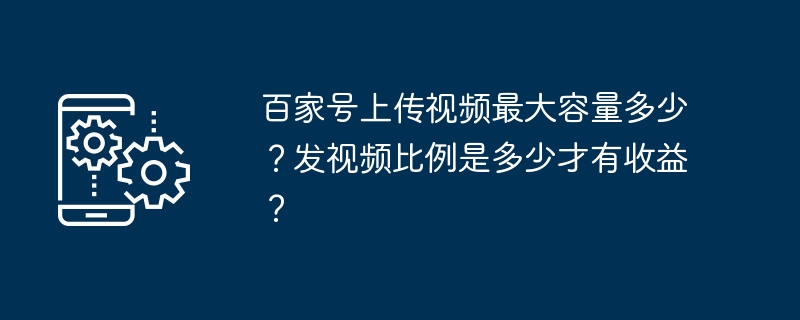 百家号上传视频最大容量多少？发视频比例是多少才有收益？