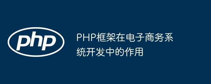 PHP框架在电子商务系统开发中的作用