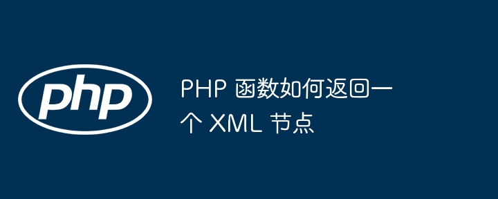 PHP 函数如何返回一个 XML 节点