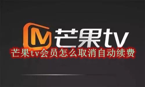 芒果tv会员怎么取消自动续费 芒果tv会员自动续费取消方法