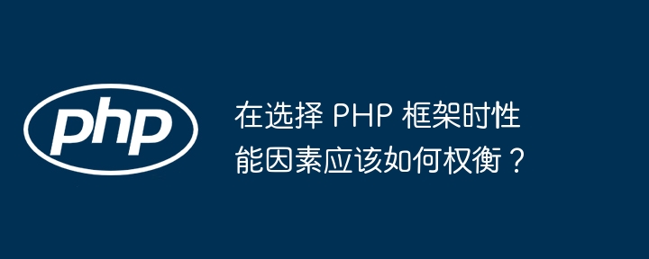 在选择 PHP 框架时性能因素应该如何权衡？