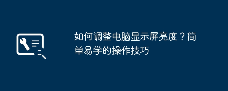 如何调整电脑显示屏亮度？简单易学的操作技巧