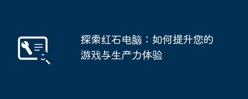 探索红石电脑：如何提升您的游戏与生产力体验