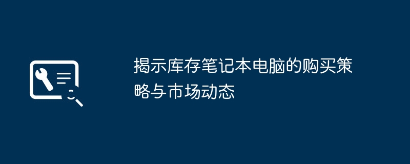 揭示库存笔记本电脑的购买策略与市场动态