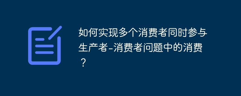 如何实现多个消费者同时参与生产者-消费者问题中的消费？