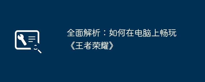 全面解析：如何在电脑上畅玩《王者荣耀》