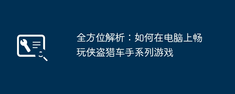 全方位解析：如何在电脑上畅玩侠盗猎车手系列游戏