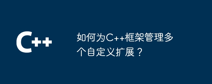 如何为C++框架管理多个自定义扩展？